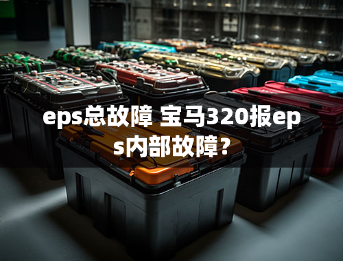 eps总故障 宝马320报eps内部故障？