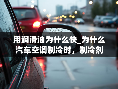 用润滑油为什么快_为什么汽车空调制冷时，制冷剂消耗少，发动机润滑油消耗快？