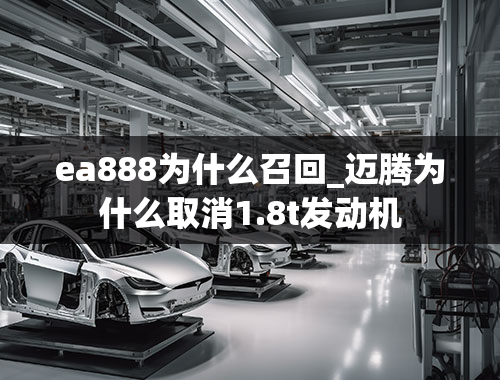 ea888为什么召回_迈腾为什么取消1.8t发动机