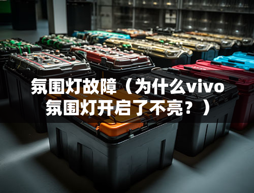 氛围灯故障（为什么vivo氛围灯开启了不亮？）