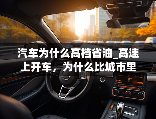 汽车为什么高档省油_高速上开车，为什么比城市里省油？