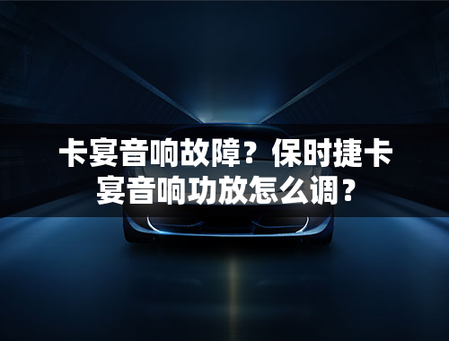 卡宴音响故障？保时捷卡宴音响功放怎么调？