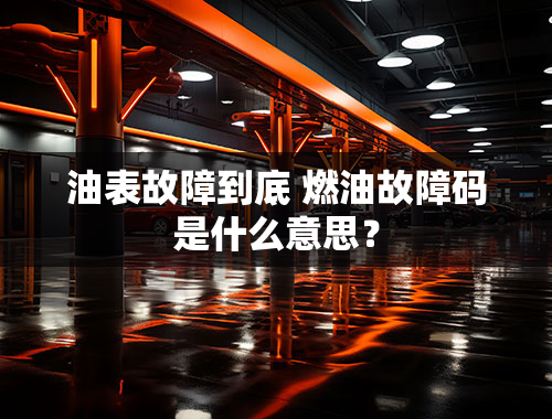 油表故障到底 燃油故障码是什么意思？