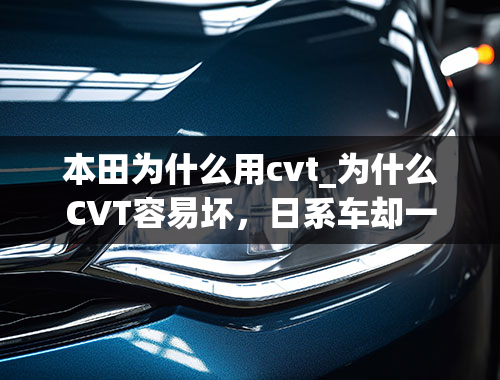 本田为什么用cvt_为什么CVT容易坏，日系车却一直在用