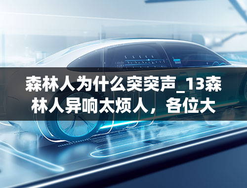 森林人为什么突突声_13森林人异响太烦人，各位大神有没有类似情况