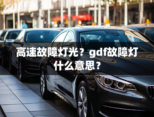 高速故障灯光？gdf故障灯什么意思？