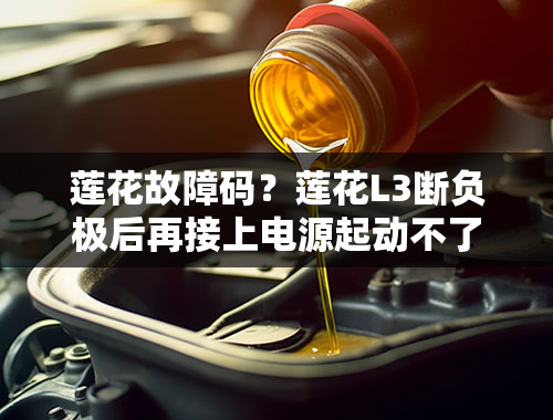 莲花故障码？莲花L3断负极后再接上电源起动不了是什么原因？