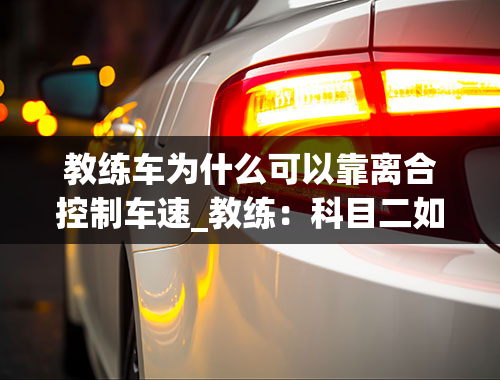 教练车为什么可以靠离合控制车速_教练：科目二如何控制好离合匀速行行驶