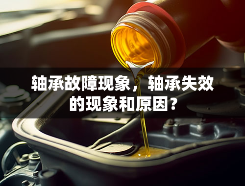 轴承故障现象，轴承失效的现象和原因？