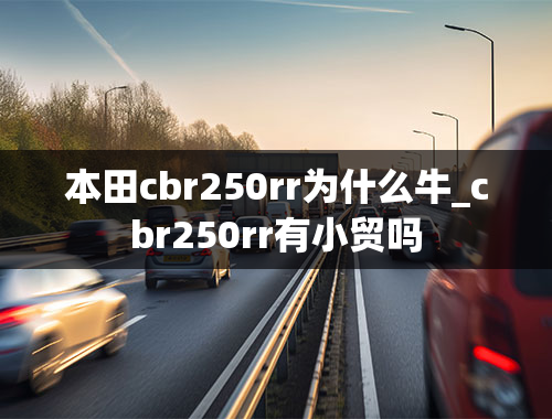 本田cbr250rr为什么牛_cbr250rr有小贸吗