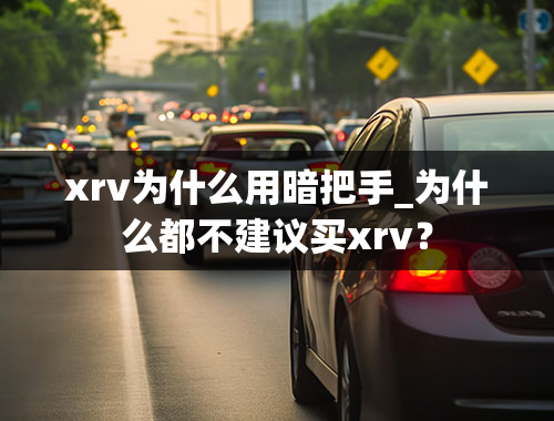 xrv为什么用暗把手_为什么都不建议买xrv？