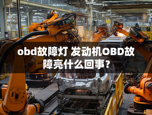 obd故障灯 发动机OBD故障亮什么回事？