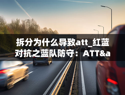 拆分为什么导致att_红蓝对抗之蓝队防守：ATT&amp;CK框架的应用