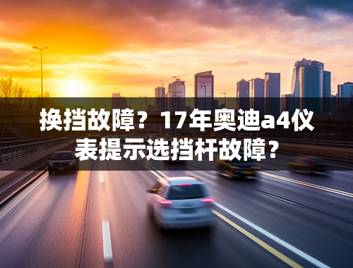 换挡故障？17年奥迪a4仪表提示选挡杆故障？