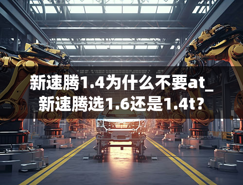 新速腾1.4为什么不要at_新速腾选1.6还是1.4t？