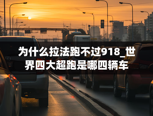 为什么拉法跑不过918_世界四大超跑是哪四辆车