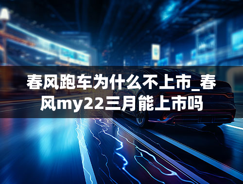 春风跑车为什么不上市_春风my22三月能上市吗