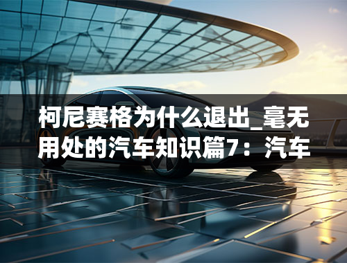 柯尼赛格为什么退出_毫无用处的汽车知识篇7：汽车吃喝的特殊技巧