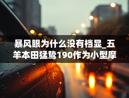 暴风眼为什么没有档显_五羊本田猛鸷190作为小型摩旅车，风冷的内燃机，从缸体到缸头散热片那么稀小，抗热衰的能力到底怎样-