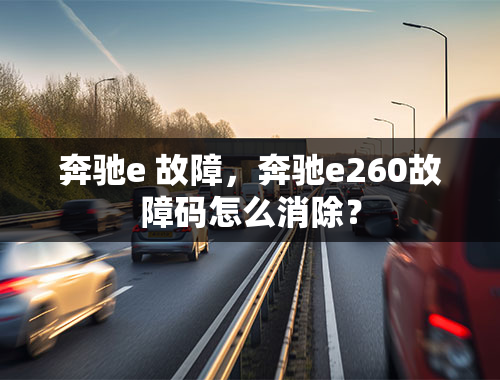 奔驰e 故障，奔驰e260故障码怎么消除？