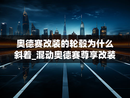 奥德赛改装的轮毂为什么斜着_混动奥德赛尊享改装，最后决定了这个方案