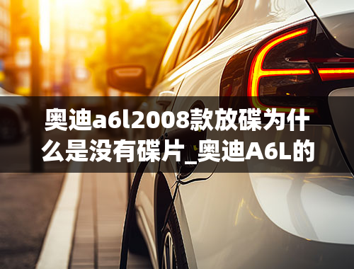 奥迪a6l2008款放碟为什么是没有碟片_奥迪A6L的多碟CD怎么用