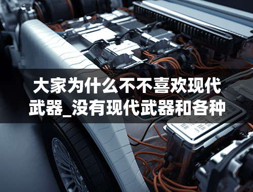 大家为什么不不喜欢现代武器_没有现代武器和各种现代工具，现代中国人能抵挡住大清铁骑吗？