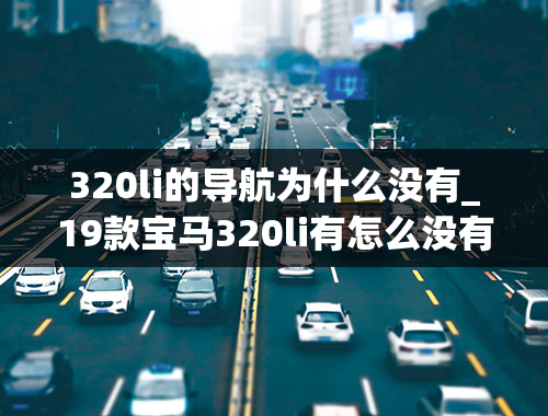 320li的导航为什么没有_19款宝马320li有怎么没有屏幕共享