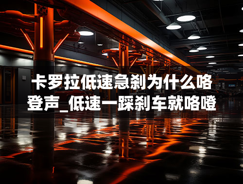 卡罗拉低速急刹为什么咯登声_低速一踩刹车就咯噔响