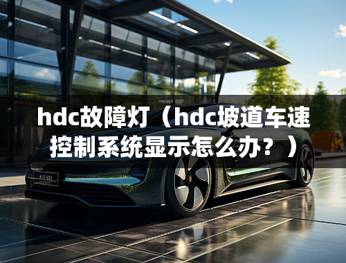 hdc故障灯（hdc坡道车速控制系统显示怎么办？）