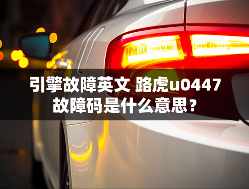 引擎故障英文 路虎u0447故障码是什么意思？