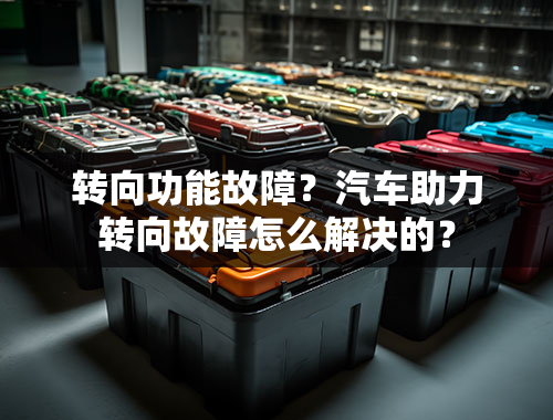 转向功能故障？汽车助力转向故障怎么解决的？