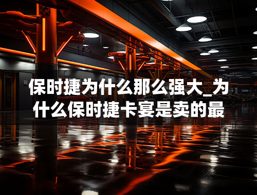 保时捷为什么那么强大_为什么保时捷卡宴是卖的最好的保时捷？