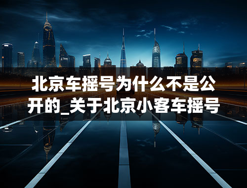 北京车摇号为什么不是公开的_关于北京小客车摇号的新政，你有何看法？