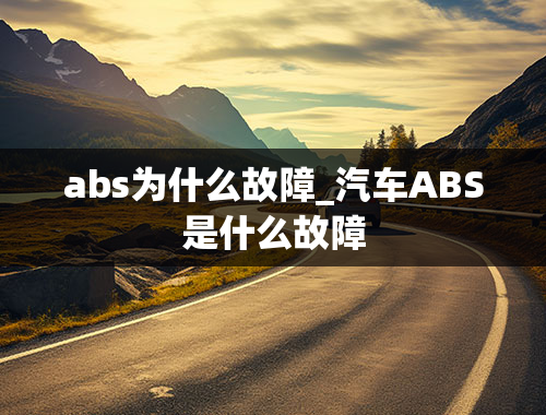 abs为什么故障_汽车ABS是什么故障