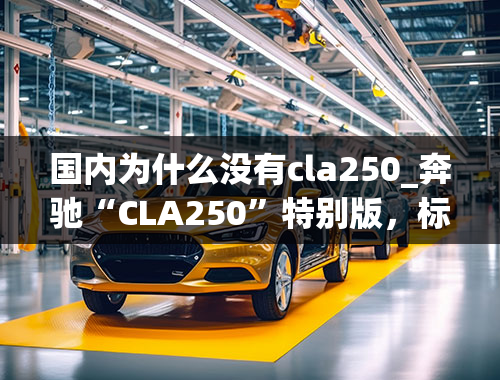 国内为什么没有cla250_奔驰“CLA250”特别版，标配无边框车门！