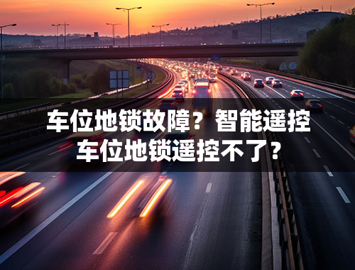 车位地锁故障？智能遥控车位地锁遥控不了？