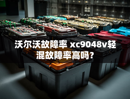 沃尔沃故障率 xc9048v轻混故障率高吗？