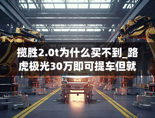 揽胜2.0t为什么买不到_路虎极光30万即可提车但就是卖不动为啥？