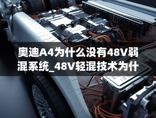 奥迪A4为什么没有48V弱混系统_48V轻混技术为什么深受奔驰奥迪豪车的追捧？