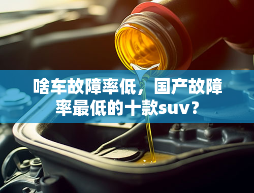 啥车故障率低，国产故障率最低的十款suv？