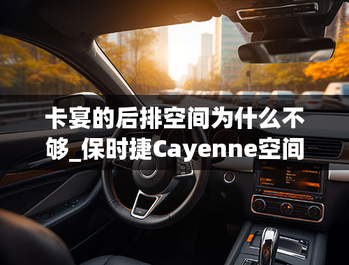 卡宴的后排空间为什么不够_保时捷Cayenne空间，舒适怎么样，性价比高