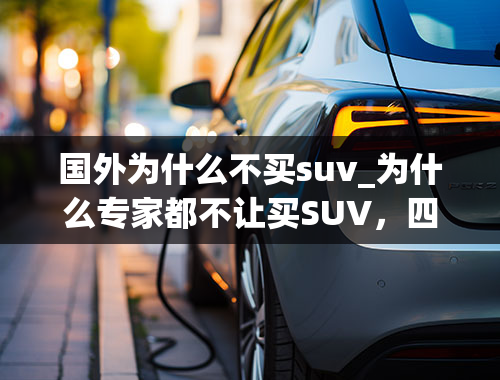 国外为什么不买suv_为什么专家都不让买SUV，四个打死不买SUV的理由