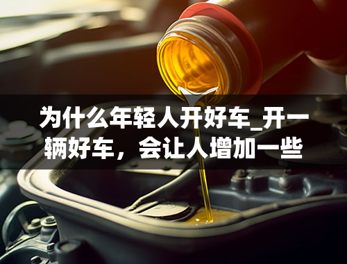 为什么年轻人开好车_开一辆好车，会让人增加一些优越感吗？