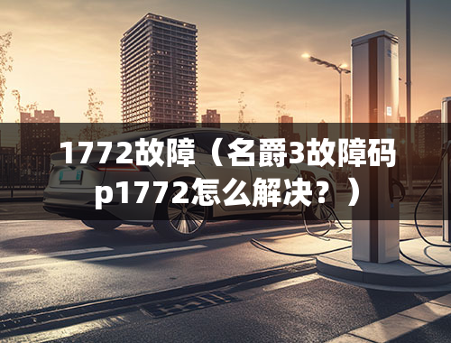 1772故障（名爵3故障码p1772怎么解决？）