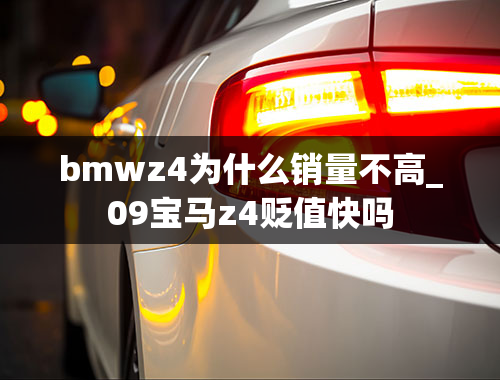 bmwz4为什么销量不高_09宝马z4贬值快吗