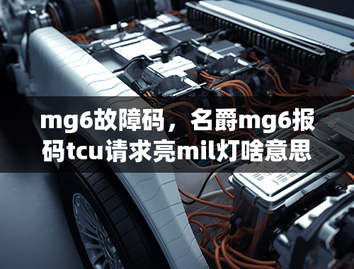 mg6故障码，名爵mg6报码tcu请求亮mil灯啥意思？