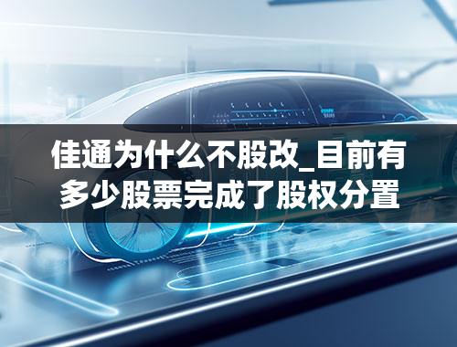 佳通为什么不股改_目前有多少股票完成了股权分置改革，哪些完成股权分置改革，哪些没有