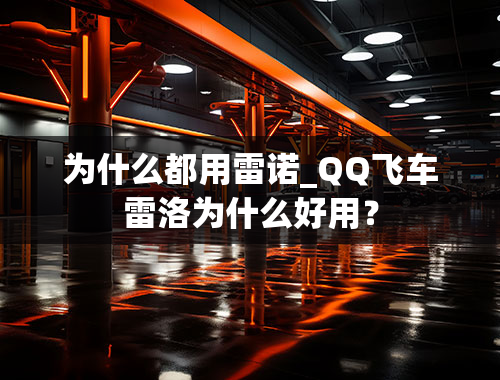 为什么都用雷诺_QQ飞车雷洛为什么好用？