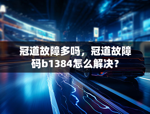 冠道故障多吗，冠道故障码b1384怎么解决？